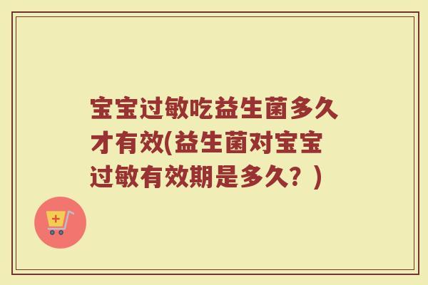 宝宝过敏吃益生菌多久才有效(益生菌对宝宝过敏有效期是多久?)
