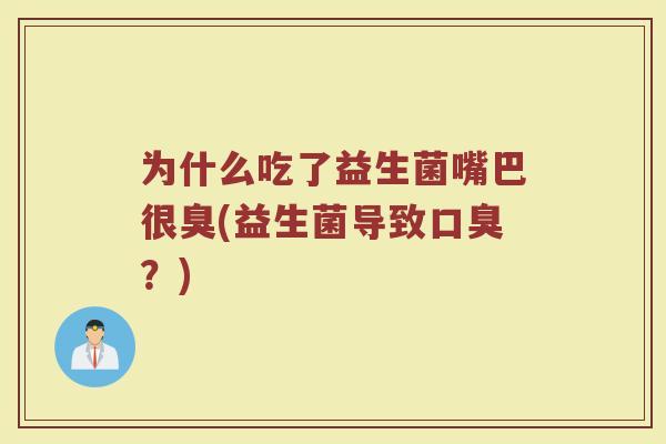 为什么吃了益生菌嘴巴很臭(益生菌导致口臭？)