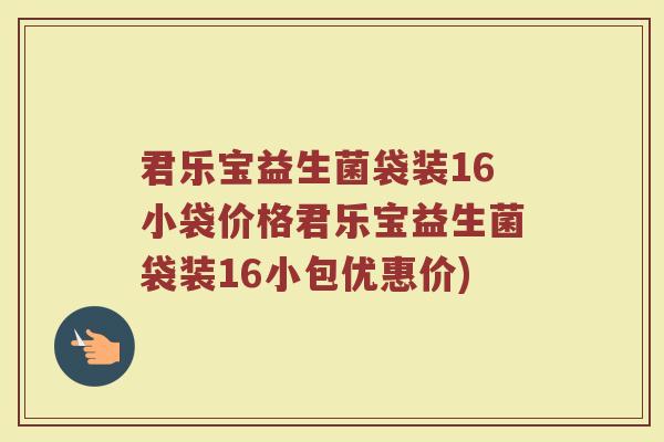 君乐宝益生菌袋装16小袋价格君乐宝益生菌袋装16小包优惠价)