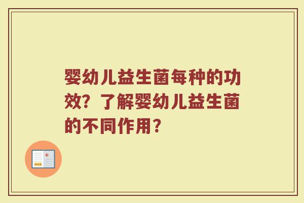 婴幼儿益生菌每种的功效?了解婴幼儿益生菌的不同作用?