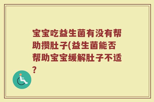 宝宝吃益生菌有没有帮助攒肚子(益生菌能否帮助宝宝缓解肚子不适？
