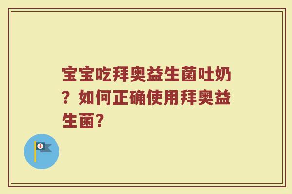 宝宝吃拜奥益生菌吐奶?如何正确使用拜奥益生菌?