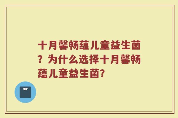 十月馨畅蕴儿童益生菌？为什么选择十月馨畅蕴儿童益生菌？