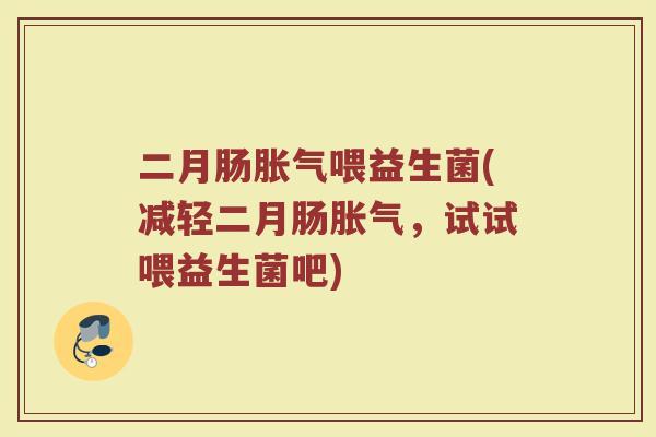 二月肠胀气喂益生菌(减轻二月肠胀气，试试喂益生菌吧)