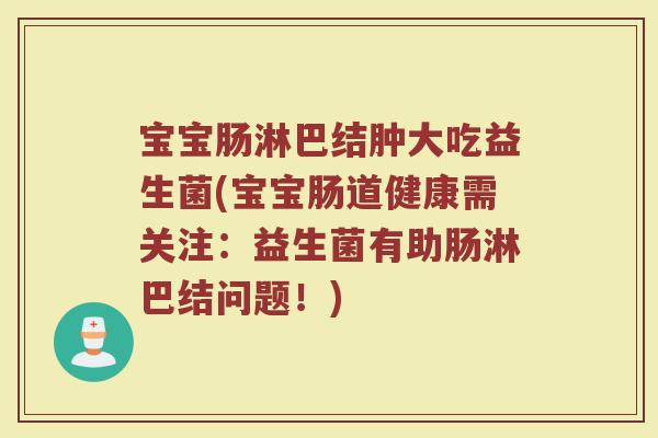 宝宝肠淋巴结肿大吃益生菌(宝宝肠道健康需关注：益生菌有助肠淋巴结问题！)