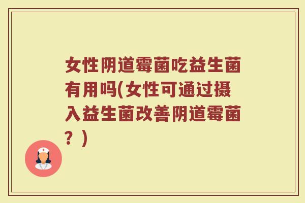 女性霉菌吃益生菌有用吗(女性可通过摄入益生菌改善霉菌?) 女性霉菌吃益生菌有用吗(女性可通过摄入益生菌改善霉菌?)