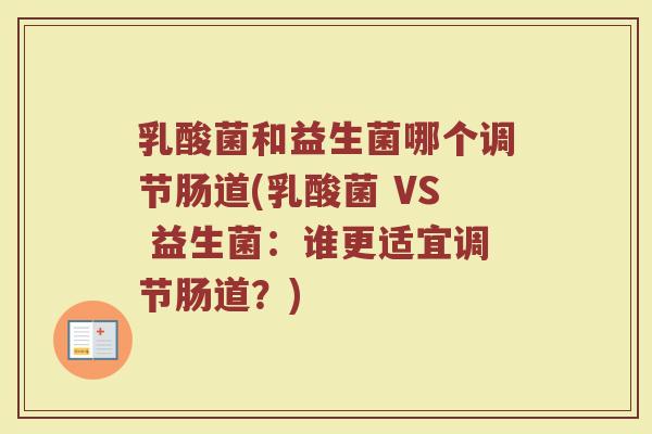 乳酸菌和益生菌哪个调节肠道(乳酸菌 VS 益生菌：谁更适宜调节肠道？)