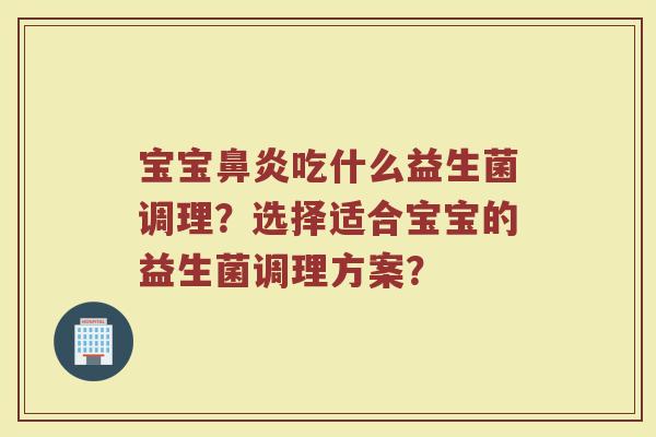 宝宝鼻炎吃什么益生菌调理?选择适合宝宝的益生菌调理方案?