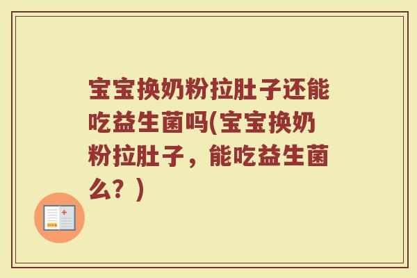 宝宝换奶粉拉肚子还能吃益生菌吗(宝宝换奶粉拉肚子,能吃益生菌么?)