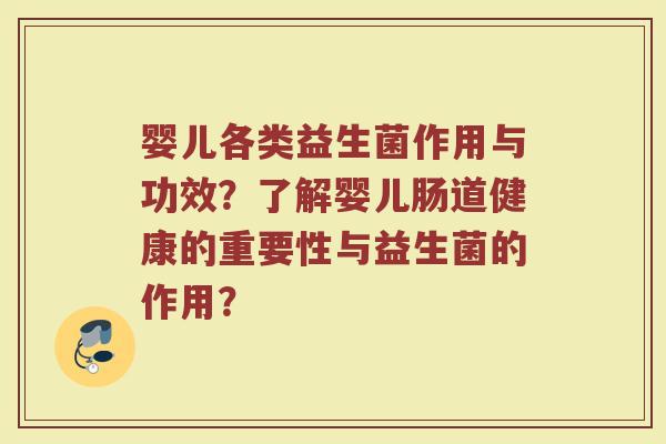 婴儿各类益生菌作用与功效?了解婴儿肠道健康的重要性与益生菌的作用?