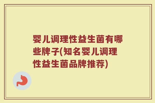 婴儿调理性益生菌有哪些牌子(知名婴儿调理性益生菌品牌推荐)