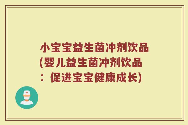 小宝宝益生菌冲剂饮品(婴儿益生菌冲剂饮品:促进宝宝健康成长)