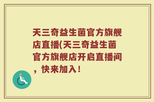 天三奇益生菌官方旗舰店直播(天三奇益生菌官方旗舰店开启直播间,快来加入!