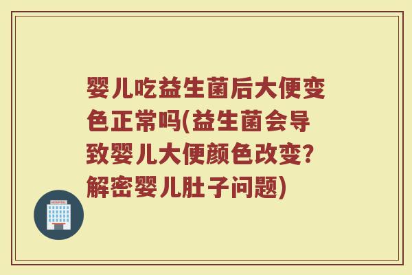 婴儿吃益生菌后大便变色正常吗(益生菌会导致婴儿大便颜色改变?解密婴儿肚子问题)