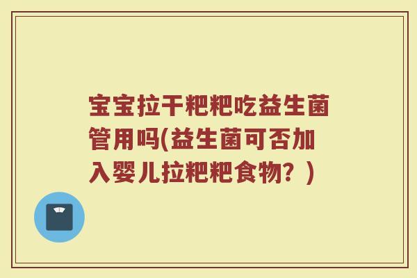 宝宝拉干粑粑吃益生菌管用吗(益生菌可否加入婴儿拉粑粑食物?) 宝宝拉干粑粑吃益生菌管用吗(益生菌可否加入婴儿拉粑粑食物?)