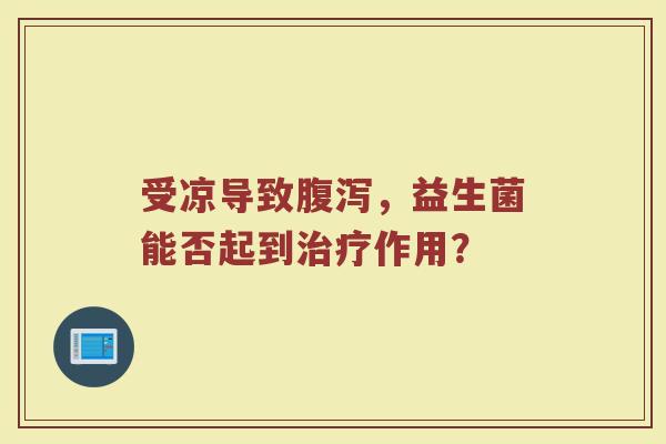 受凉导致，益生菌能否起到作用？