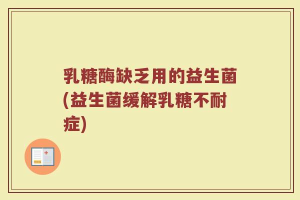 乳糖酶缺乏用的益生菌(益生菌缓解乳糖不耐症)