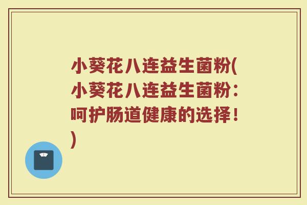 小葵花八连益生菌粉(小葵花八连益生菌粉：呵护肠道健康的选择！)