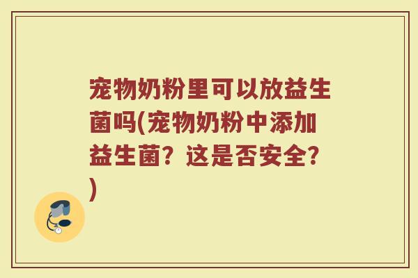 宠物奶粉里可以放益生菌吗(宠物奶粉中添加益生菌?这是否安全?)