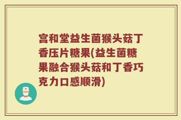 宫和堂益生菌猴头菇丁香压片糖果(益生菌糖果融合猴头菇和丁香巧克力口感顺滑)