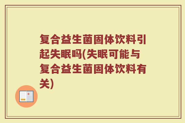 复合益生菌固体饮料引起失眠吗(失眠可能与复合益生菌固体饮料有关)