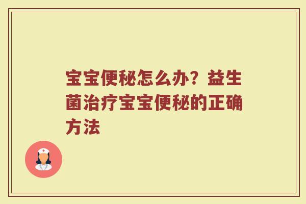 宝宝便秘怎么办？益生菌治疗宝宝便秘的正确方法