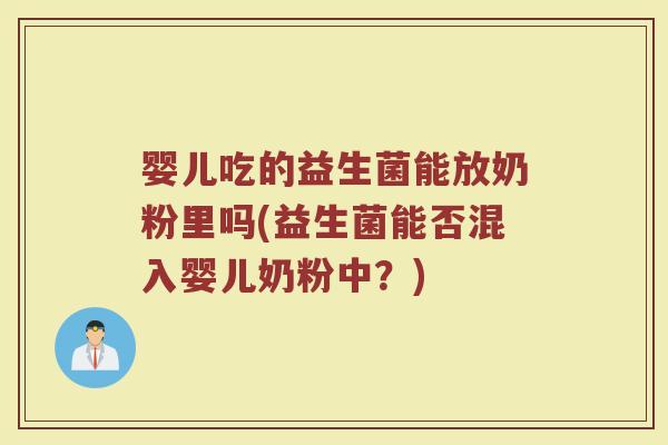 婴儿吃的益生菌能放奶粉里吗(益生菌能否混入婴儿奶粉中？)