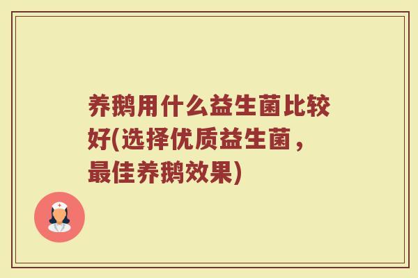 养鹅用什么益生菌比较好(选择优质益生菌，最佳养鹅效果)
