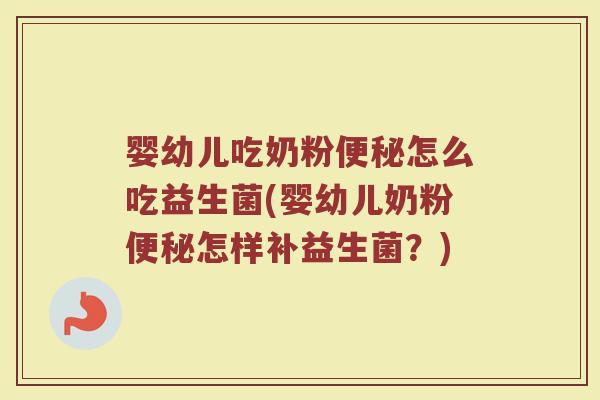 婴幼儿吃奶粉便秘怎么吃益生菌(婴幼儿奶粉便秘怎样补益生菌?)