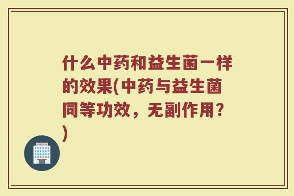 什么中药和益生菌一样的效果(中药与益生菌同等功效,无副作用?)