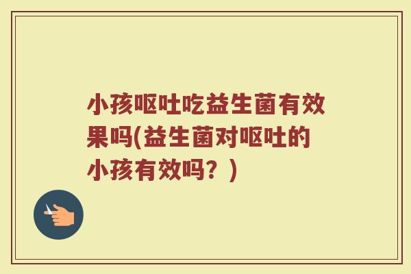 小孩吃益生菌有效果吗(益生菌对的小孩有效吗?) 小孩吃益生菌有效果吗(益生菌对的小孩有效吗?)