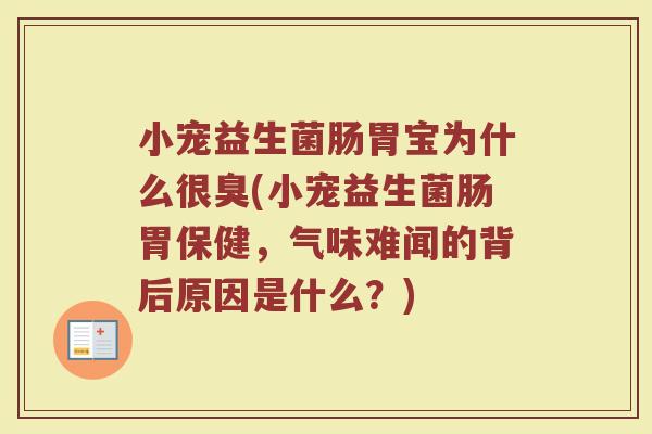 小宠益生菌肠胃宝为什么很臭(小宠益生菌肠胃保健,气味难闻的背后原因是什么?)