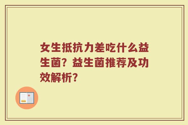 女生抵抗力差吃什么益生菌?益生菌推荐及功效解析?