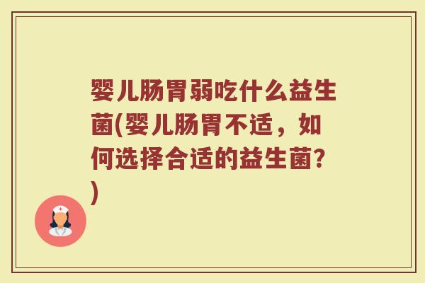 婴儿肠胃弱吃什么益生菌(婴儿肠胃不适,如何选择合适的益生菌?)