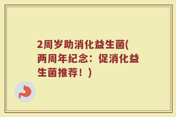2周岁助消化益生菌(两周年纪念:促消化益生菌推荐!)