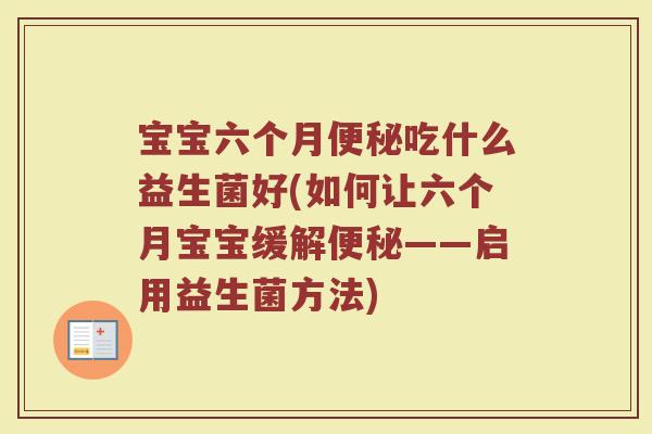 宝宝六个月便秘吃什么益生菌好(如何让六个月宝宝缓解便秘——启用益生菌方法)