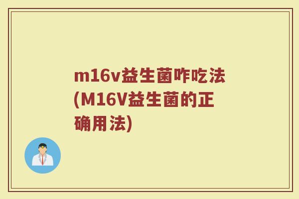 m16v益生菌咋吃法(M16V益生菌的正确用法)