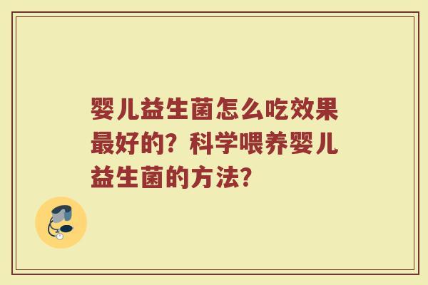 婴儿益生菌怎么吃效果最好的?科学喂养婴儿益生菌的方法?