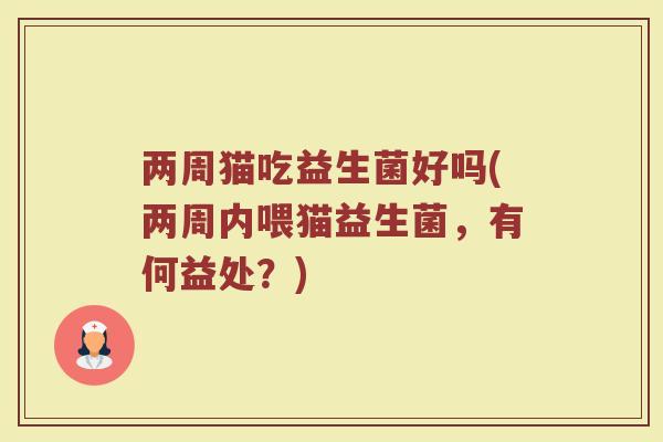 两周猫吃益生菌好吗(两周内喂猫益生菌,有何益处?)