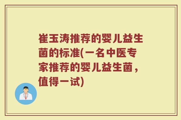 崔玉涛推荐的婴儿益生菌的标准(一名中医专家推荐的婴儿益生菌,值得一试)