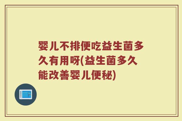 婴儿不排便吃益生菌多久有用呀(益生菌多久能改善婴儿便秘)