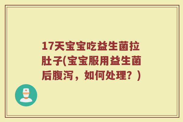 17天宝宝吃益生菌拉肚子(宝宝服用益生菌后腹泻,如何处理?)