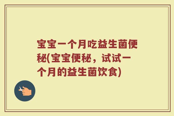 宝宝一个月吃益生菌便秘(宝宝便秘,试试一个月的益生菌饮食)