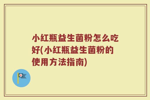 小红瓶益生菌粉怎么吃好(小红瓶益生菌粉的使用方法指南)