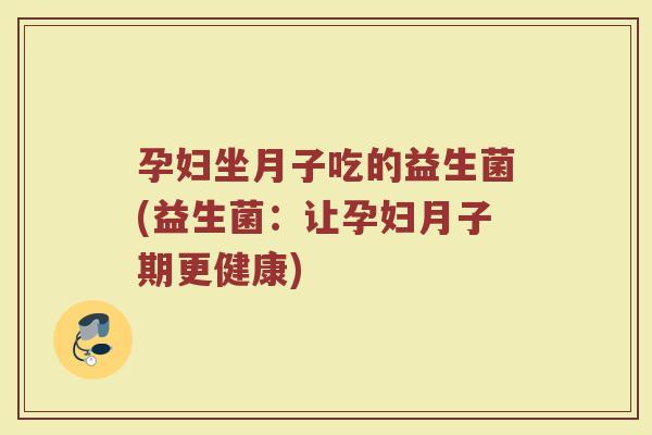 孕妇坐月子吃的益生菌(益生菌:让孕妇月子期更健康)