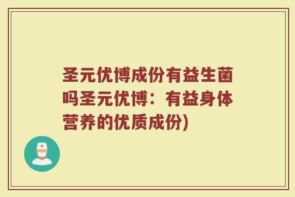 圣元优博成份有益生菌吗圣元优博:有益身体营养的优质成份)
