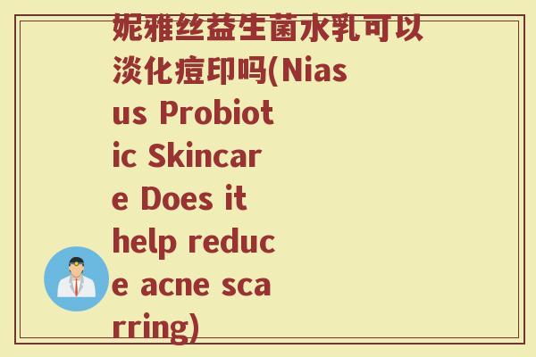 妮雅丝益生菌水乳可以淡化痘印吗(Niasus Probiotic Skincare Does it help reduce acne scarring)