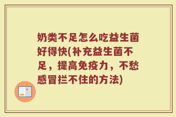 奶类不足怎么吃益生菌好得快(补充益生菌不足,提高免疫力,不愁感冒拦不住的方法)