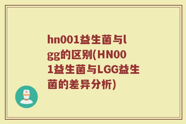 hn001益生菌与lgg的区别(HN001益生菌与LGG益生菌的差异分析)