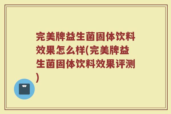 完美牌益生菌固体饮料效果怎么样(完美牌益生菌固体饮料效果评测) 完美牌益生菌固体饮料效果怎么样(完美牌益生菌固体饮料效果评测)